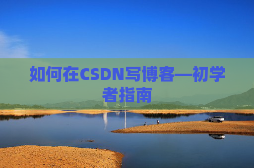 如何在CSDN写博客—初学者指南